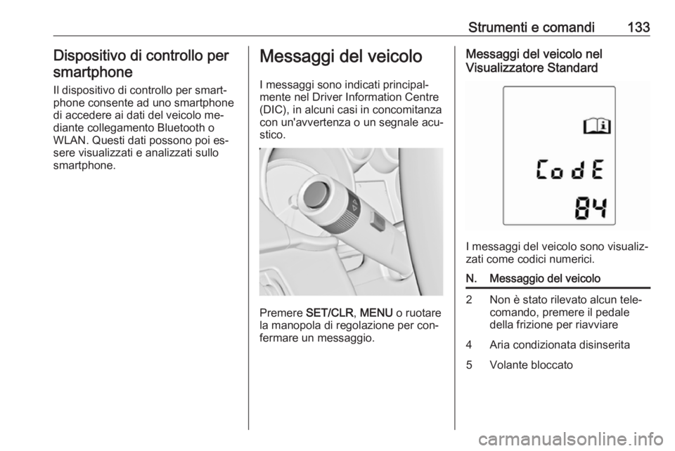 OPEL ASTRA J 2016  Manuale di uso e manutenzione (in Italian) Strumenti e comandi133Dispositivo di controllo persmartphone
Il dispositivo di controllo per smart‐
phone consente ad uno smartphone
di accedere ai dati del veicolo me‐
diante collegamento Bluetoo