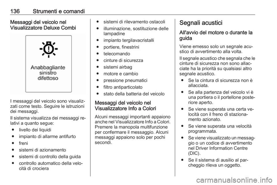 OPEL ASTRA J 2016  Manuale di uso e manutenzione (in Italian) 136Strumenti e comandiMessaggi del veicolo nel
Visualizzatore Deluxe Combi
I messaggi del veicolo sono visualiz‐
zati come testo. Seguire le istruzioni
dei messaggi.
Il sistema visualizza dei messag