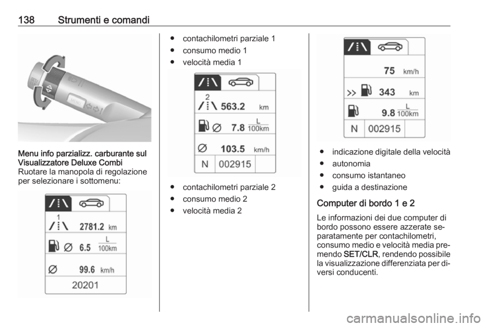 OPEL ASTRA J 2016  Manuale di uso e manutenzione (in Italian) 138Strumenti e comandiMenu info parzializz. carburante sul
Visualizzatore Deluxe Combi
Ruotare la manopola di regolazione
per selezionare i sottomenu:● contachilometri parziale 1
● consumo medio 1