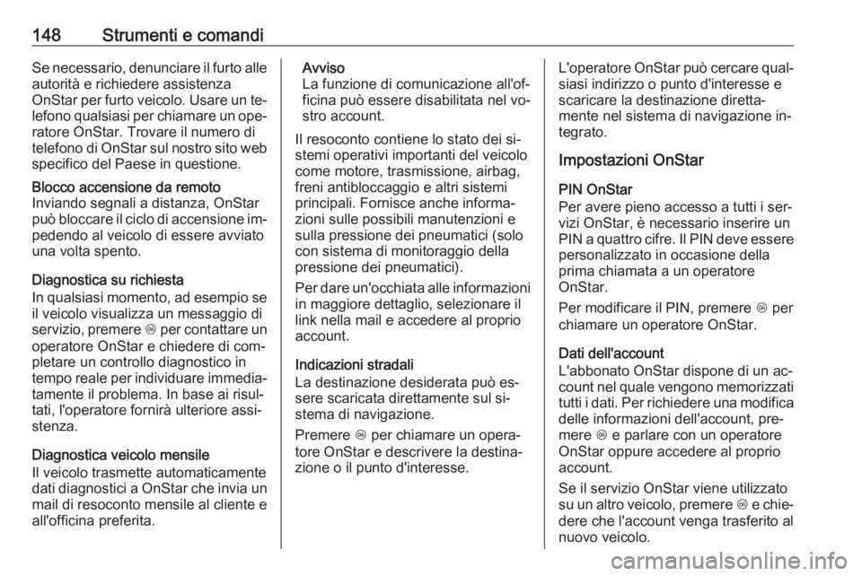 OPEL ASTRA J 2016  Manuale di uso e manutenzione (in Italian) 148Strumenti e comandiSe necessario, denunciare il furto alleautorità e richiedere assistenza
OnStar per furto veicolo. Usare un te‐
lefono qualsiasi per chiamare un ope‐ ratore OnStar. Trovare i