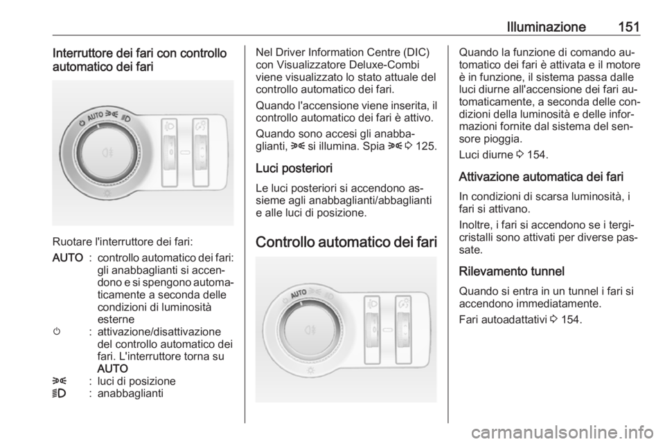 OPEL ASTRA J 2016  Manuale di uso e manutenzione (in Italian) Illuminazione151Interruttore dei fari con controllo
automatico dei fari
Ruotare l'interruttore dei fari:
AUTO:controllo automatico dei fari:
gli anabbaglianti si accen‐
dono e si spengono automa