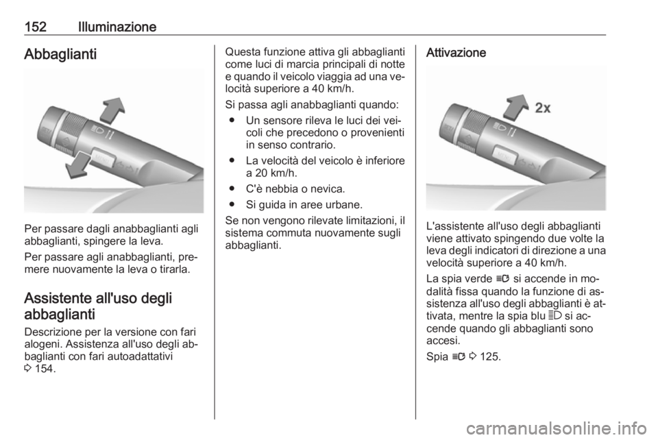 OPEL ASTRA J 2016  Manuale di uso e manutenzione (in Italian) 152IlluminazioneAbbaglianti
Per passare dagli anabbaglianti agli
abbaglianti, spingere la leva.
Per passare agli anabbaglianti, pre‐ mere nuovamente la leva o tirarla.
Assistente all'uso degli a