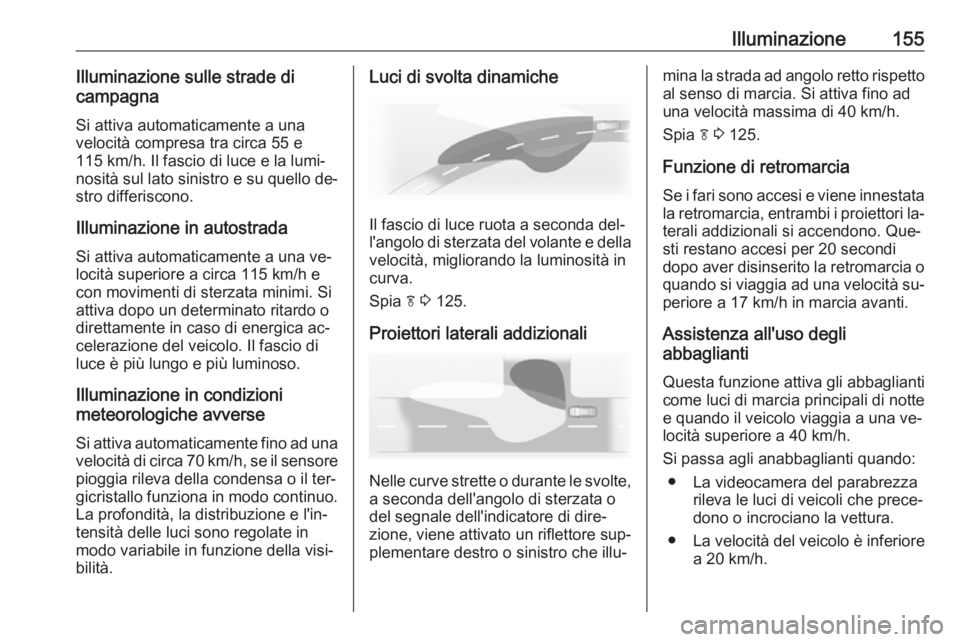 OPEL ASTRA J 2016  Manuale di uso e manutenzione (in Italian) Illuminazione155Illuminazione sulle strade di
campagna
Si attiva automaticamente a una
velocità compresa tra circa 55 e
115 km/h. Il fascio di luce e la lumi‐
nosità sul lato sinistro e su quello 