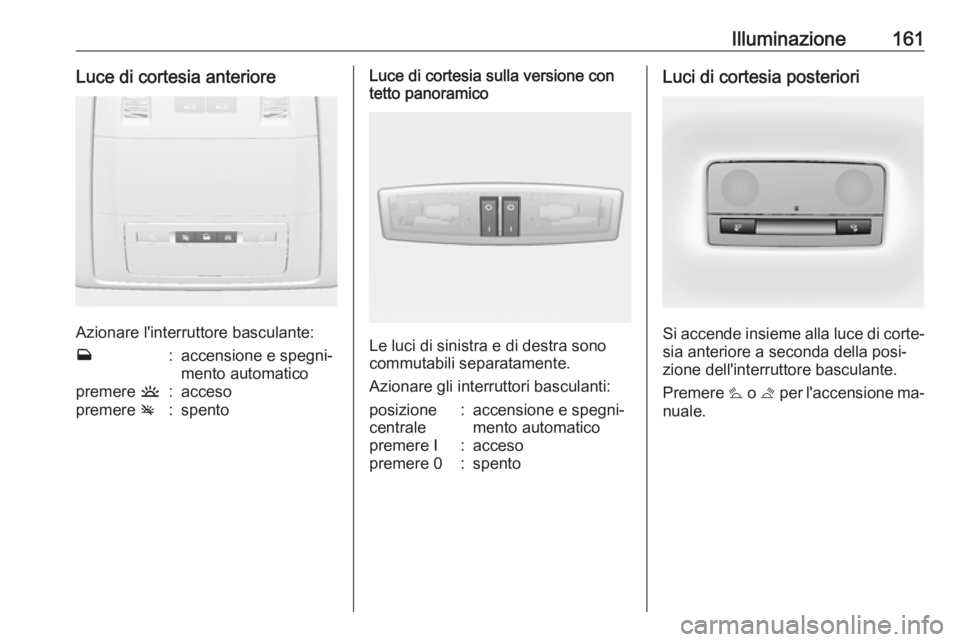 OPEL ASTRA J 2016 Manuale di uso e manutenzione (in Italian) Illuminazione161Luce di cortesia anteriore
Azionare l'interruttore basculante:
w:accensione e spegni‐
mento automaticopremere u:accesopremere v:spentoLuce di cortesia sulla versione con
tetto p OPEL ASTRA J 2016 Manuale di uso e manutenzione (in Italian) Illuminazione161Luce di cortesia anteriore
Azionare l'interruttore basculante:
w:accensione e spegni‐
mento automaticopremere u:accesopremere v:spentoLuce di cortesia sulla versione con
tetto p