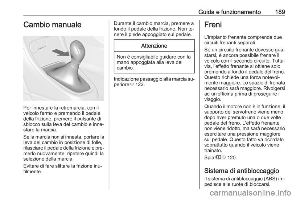 OPEL ASTRA J 2016  Manuale di uso e manutenzione (in Italian) Guida e funzionamento189Cambio manuale
Per innestare la retromarcia, con il
veicolo fermo e premendo il pedale
della frizione, premere il pulsante di
sblocco sulla leva del cambio e inne‐
stare la m