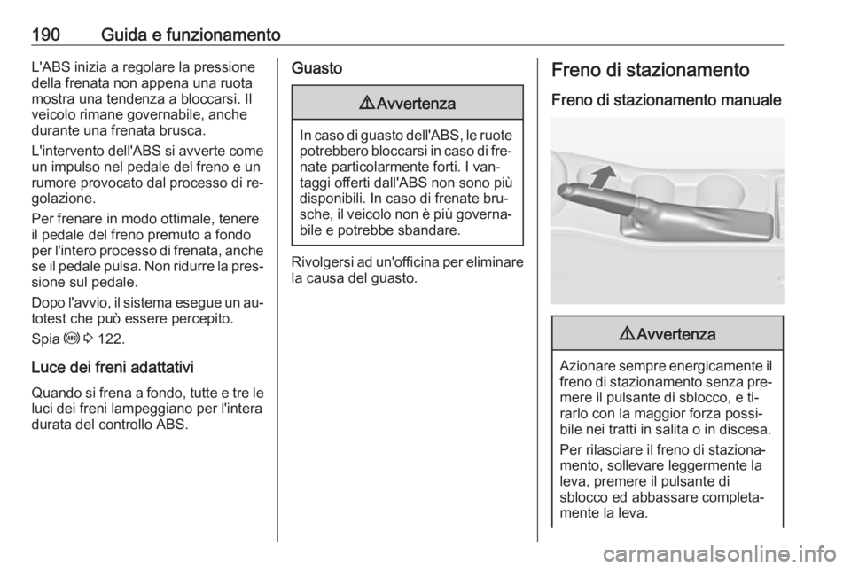 OPEL ASTRA J 2016  Manuale di uso e manutenzione (in Italian) 190Guida e funzionamentoL'ABS inizia a regolare la pressione
della frenata non appena una ruota
mostra una tendenza a bloccarsi. Il
veicolo rimane governabile, anche
durante una frenata brusca.
L&