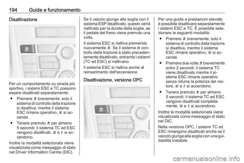 OPEL ASTRA J 2016  Manuale di uso e manutenzione (in Italian) 194Guida e funzionamentoDisattivazione
Per un comportamento su strada più
sportivo, i sistemi ESC e TC possono essere disattivati separatamente:
● Premere  b brevemente: solo il
sistema di controll