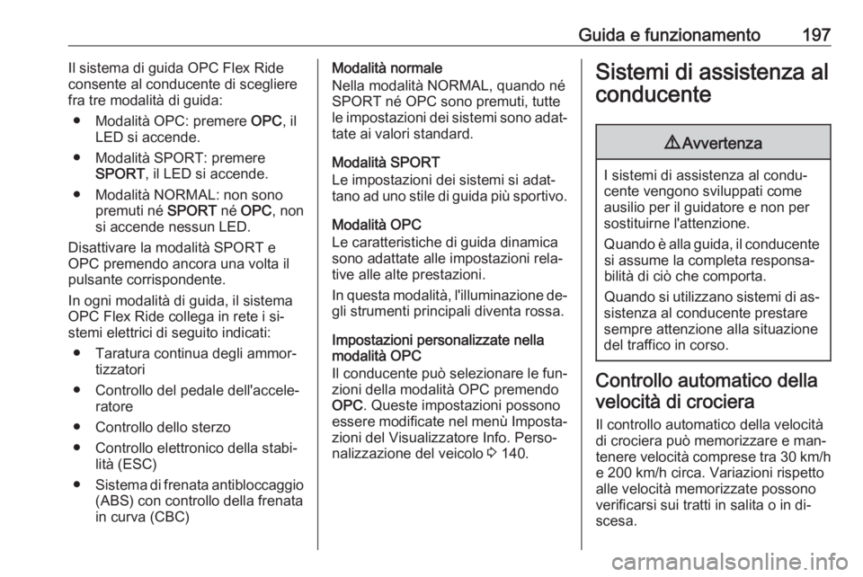 OPEL ASTRA J 2016 Manuale di uso e manutenzione (in Italian) Guida e funzionamento197Il sistema di guida OPC Flex Ride
consente al conducente di scegliere
fra tre modalità di guida:
● Modalità OPC: premere OPC, il
LED si accende.
● Modalità SPORT: preme OPEL ASTRA J 2016 Manuale di uso e manutenzione (in Italian) Guida e funzionamento197Il sistema di guida OPC Flex Ride
consente al conducente di scegliere
fra tre modalità di guida:
● Modalità OPC: premere OPC, il
LED si accende.
● Modalità SPORT: preme