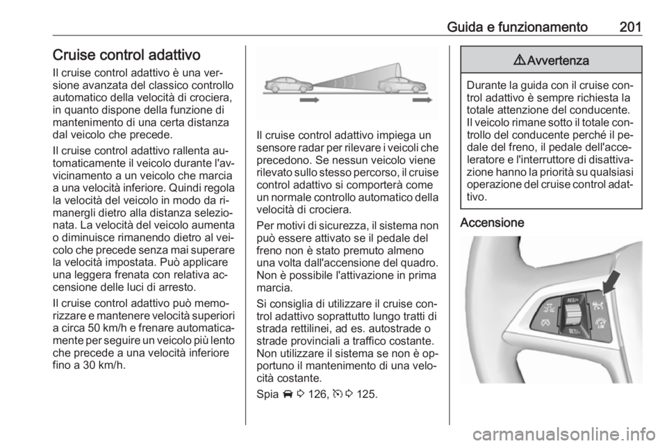 OPEL ASTRA J 2016 Manuale di uso e manutenzione (in Italian) Guida e funzionamento201Cruise control adattivo
Il cruise control adattivo è una ver‐
sione avanzata del classico controllo automatico della velocità di crociera,
in quanto dispone della funzione OPEL ASTRA J 2016 Manuale di uso e manutenzione (in Italian) Guida e funzionamento201Cruise control adattivo
Il cruise control adattivo è una ver‐
sione avanzata del classico controllo automatico della velocità di crociera,
in quanto dispone della funzione