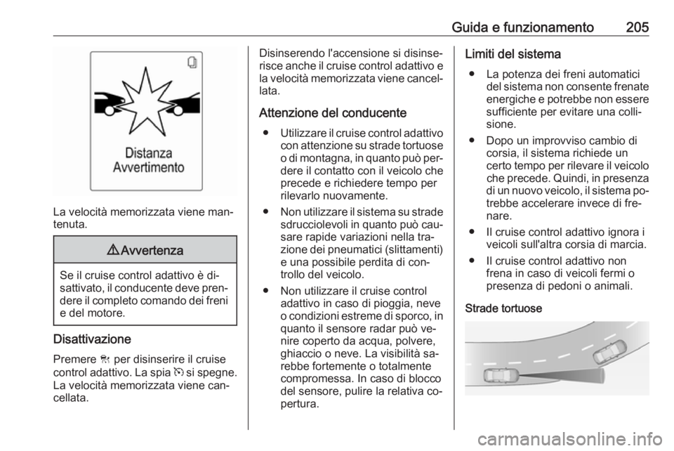 OPEL ASTRA J 2016  Manuale di uso e manutenzione (in Italian) Guida e funzionamento205
La velocità memorizzata viene man‐
tenuta.
9 Avvertenza
Se il cruise control adattivo è di‐
sattivato, il conducente deve pren‐ dere il completo comando dei freni
e de
