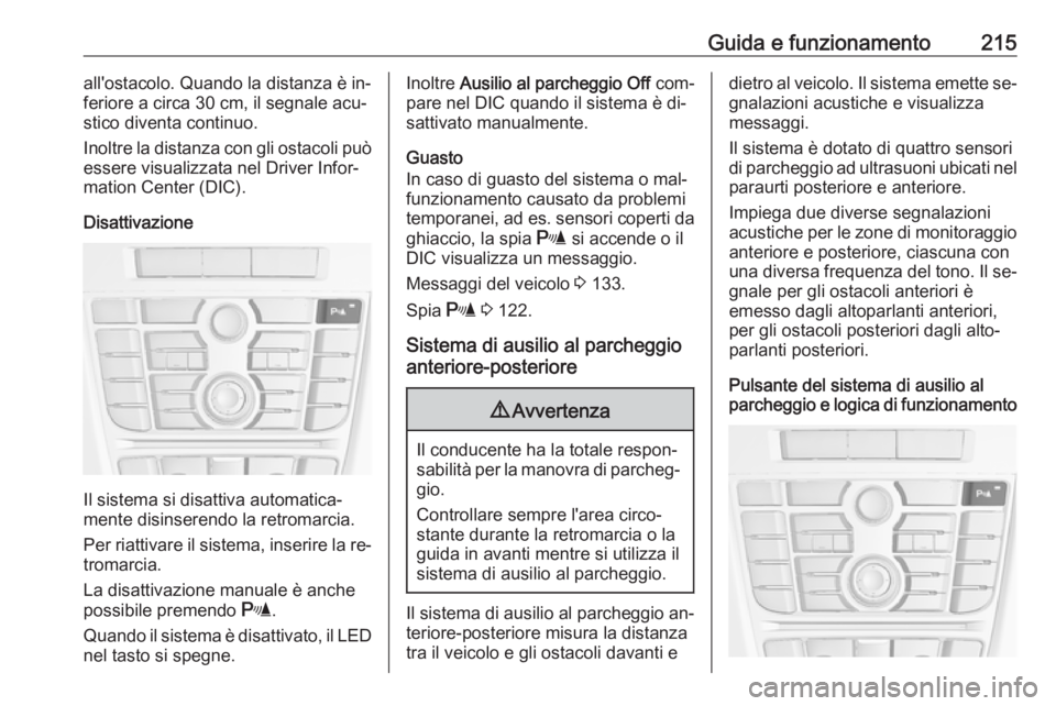 OPEL ASTRA J 2016  Manuale di uso e manutenzione (in Italian) Guida e funzionamento215all'ostacolo. Quando la distanza è in‐
feriore a circa 30 cm, il segnale acu‐
stico diventa continuo.
Inoltre la distanza con gli ostacoli può
essere visualizzata nel