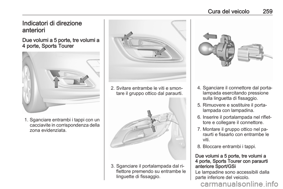 OPEL ASTRA J 2016  Manuale di uso e manutenzione (in Italian) Cura del veicolo259Indicatori di direzioneanteriori
Due volumi a 5 porte, tre volumi a 4 porte, Sports Tourer
1. Sganciare entrambi i tappi con un
cacciavite in corrispondenza della
zona evidenziata.

