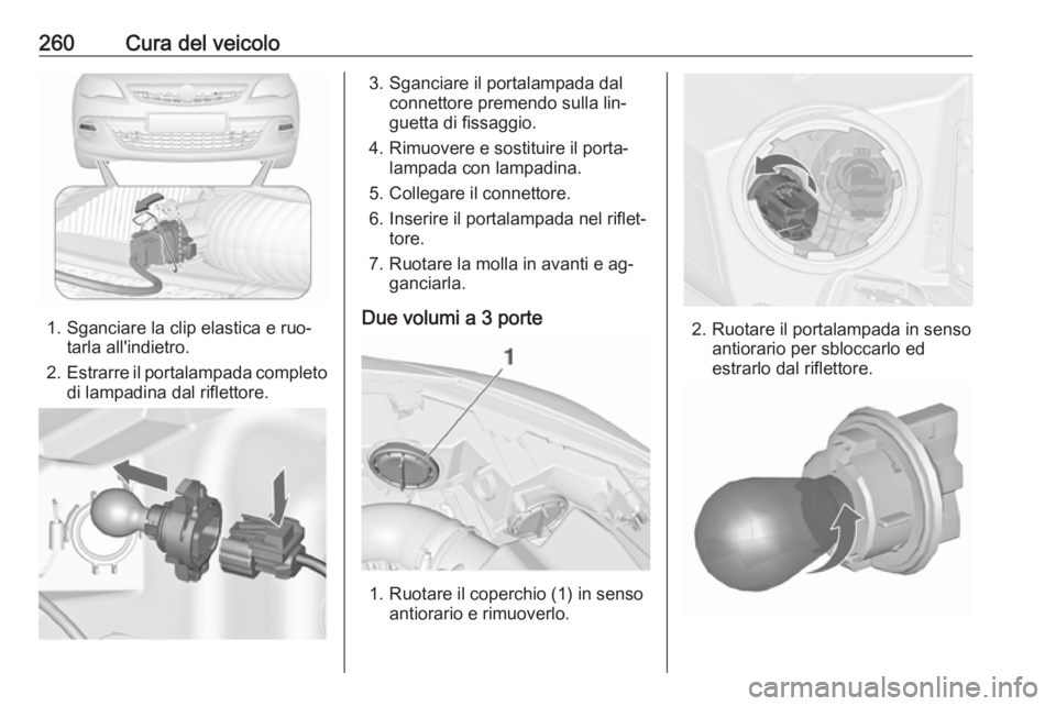 OPEL ASTRA J 2016 Manuale di uso e manutenzione (in Italian) 260Cura del veicolo
1. Sganciare la clip elastica e ruo‐tarla all'indietro.
2. Estrarre il portalampada completo
di lampadina dal riflettore.
3. Sganciare il portalampada dal connettore premendo OPEL ASTRA J 2016 Manuale di uso e manutenzione (in Italian) 260Cura del veicolo
1. Sganciare la clip elastica e ruo‐tarla all'indietro.
2. Estrarre il portalampada completo
di lampadina dal riflettore.
3. Sganciare il portalampada dal connettore premendo