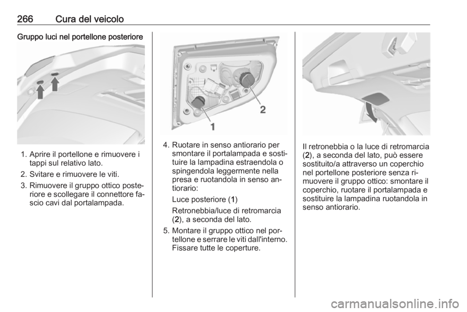 OPEL ASTRA J 2016 Manuale di uso e manutenzione (in Italian) 266Cura del veicoloGruppo luci nel portellone posteriore
1. Aprire il portellone e rimuovere itappi sul relativo lato.
2. Svitare e rimuovere le viti.
3. Rimuovere il gruppo ottico poste‐ riore e sc OPEL ASTRA J 2016 Manuale di uso e manutenzione (in Italian) 266Cura del veicoloGruppo luci nel portellone posteriore
1. Aprire il portellone e rimuovere itappi sul relativo lato.
2. Svitare e rimuovere le viti.
3. Rimuovere il gruppo ottico poste‐ riore e sc