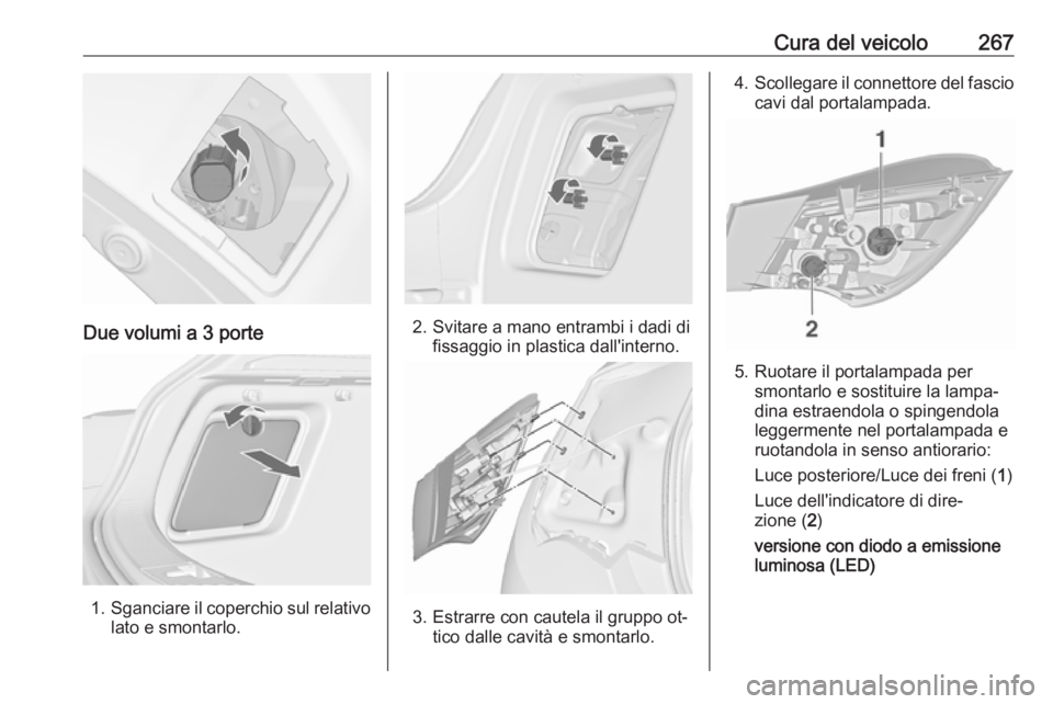 OPEL ASTRA J 2016 Manuale di uso e manutenzione (in Italian) Cura del veicolo267
Due volumi a 3 porte
1.Sganciare il coperchio sul relativo
lato e smontarlo.
2. Svitare a mano entrambi i dadi di fissaggio in plastica dall'interno.
3. Estrarre con cautela il OPEL ASTRA J 2016 Manuale di uso e manutenzione (in Italian) Cura del veicolo267
Due volumi a 3 porte
1.Sganciare il coperchio sul relativo
lato e smontarlo.
2. Svitare a mano entrambi i dadi di fissaggio in plastica dall'interno.
3. Estrarre con cautela il