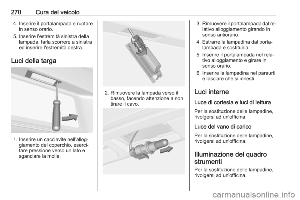 OPEL ASTRA J 2016  Manuale di uso e manutenzione (in Italian) 270Cura del veicolo4. Inserire il portalampada e ruotarein senso orario.
5. Inserire l'estremità sinistra della lampada, farla scorrere a sinistra
ed inserire l'estremità destra.
Luci della 