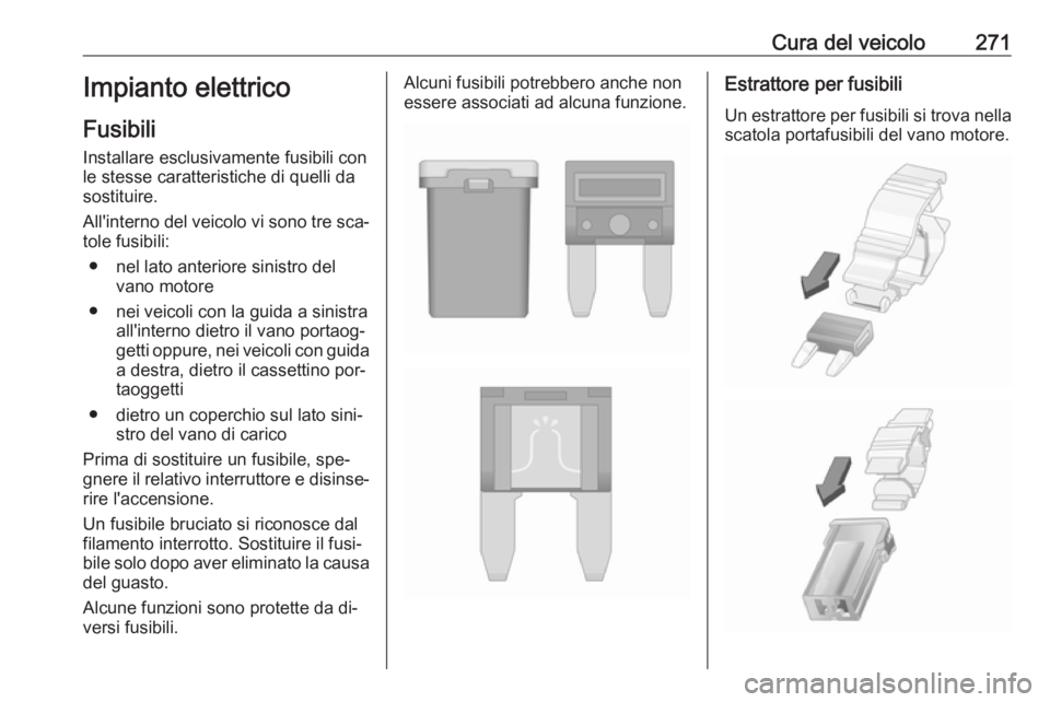 OPEL ASTRA J 2016  Manuale di uso e manutenzione (in Italian) Cura del veicolo271Impianto elettricoFusibili
Installare esclusivamente fusibili con le stesse caratteristiche di quelli da
sostituire.
All'interno del veicolo vi sono tre sca‐ tole fusibili:

