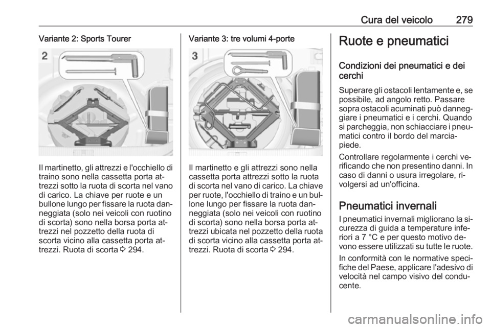 OPEL ASTRA J 2016  Manuale di uso e manutenzione (in Italian) Cura del veicolo279Variante 2: Sports Tourer
Il martinetto, gli attrezzi e l'occhiello di
traino sono nella cassetta porta at‐
trezzi sotto la ruota di scorta nel vano di carico. La chiave per r
