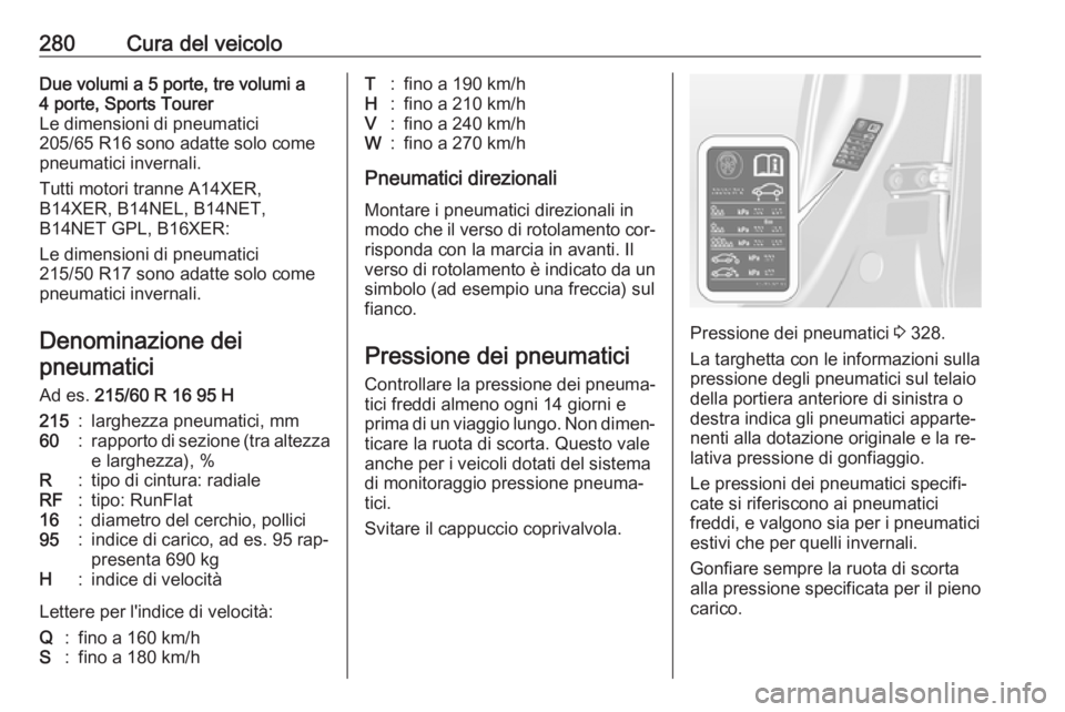 OPEL ASTRA J 2016  Manuale di uso e manutenzione (in Italian) 280Cura del veicoloDue volumi a 5 porte, tre volumi a
4 porte, Sports Tourer
Le dimensioni di pneumatici
205/65 R16 sono adatte solo come
pneumatici invernali.
Tutti motori tranne A14XER,
B14XER, B14N