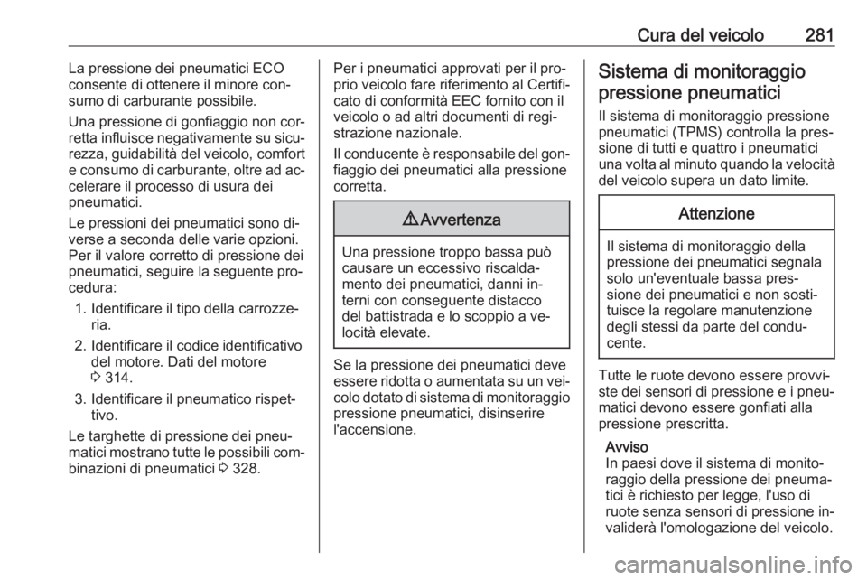 OPEL ASTRA J 2016  Manuale di uso e manutenzione (in Italian) Cura del veicolo281La pressione dei pneumatici ECO
consente di ottenere il minore con‐
sumo di carburante possibile.
Una pressione di gonfiaggio non cor‐
retta influisce negativamente su sicu‐
r