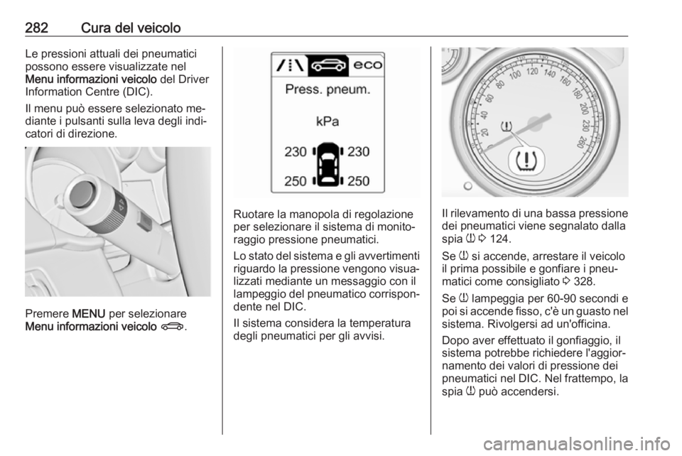 OPEL ASTRA J 2016  Manuale di uso e manutenzione (in Italian) 282Cura del veicoloLe pressioni attuali dei pneumatici
possono essere visualizzate nel
Menu informazioni veicolo  del Driver
Information Centre (DIC).
Il menu può essere selezionato me‐
diante i pu