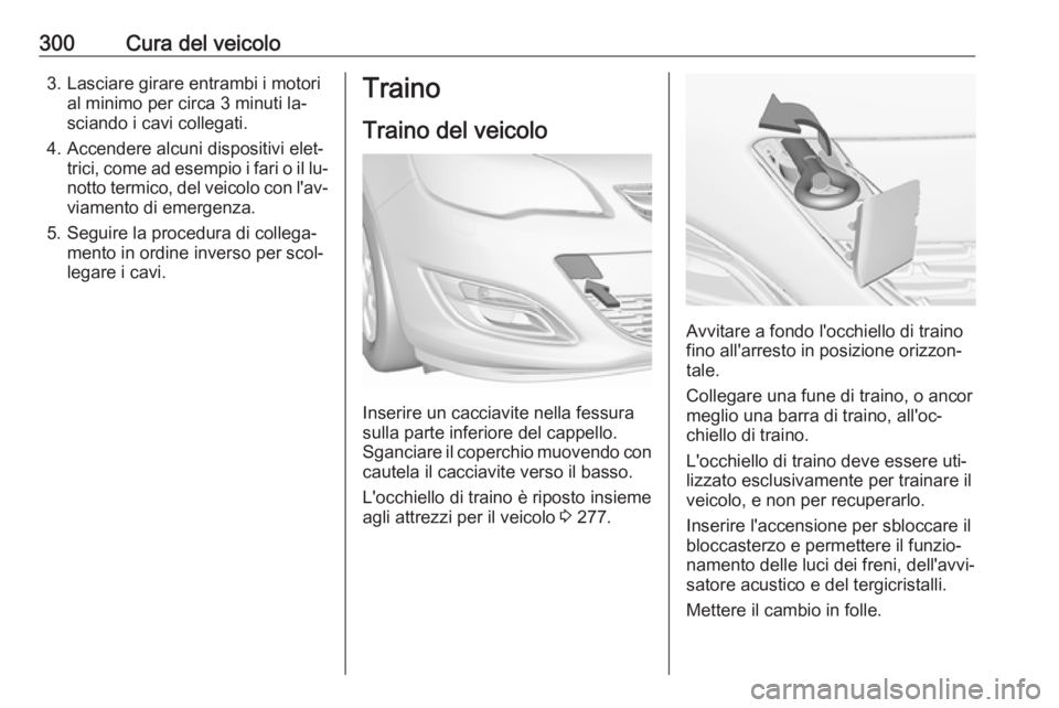 OPEL ASTRA J 2016  Manuale di uso e manutenzione (in Italian) 300Cura del veicolo3. Lasciare girare entrambi i motorial minimo per circa 3 minuti la‐
sciando i cavi collegati.
4. Accendere alcuni dispositivi elet‐ trici, come ad esempio i fari o il lu‐
not