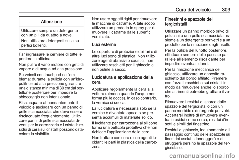 OPEL ASTRA J 2016  Manuale di uso e manutenzione (in Italian) Cura del veicolo303Attenzione
Utilizzare sempre un detergente
con un pH da quattro a nove.
Non utilizzare detergenti sulle su‐
perfici bollenti.
Far ingrassare le cerniere di tutte le
portiere in of