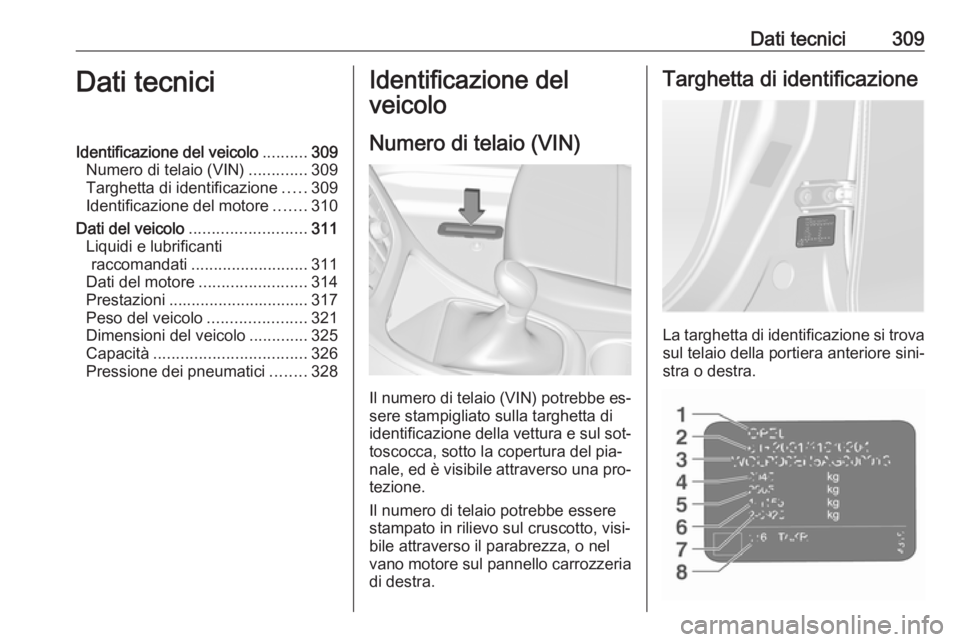 OPEL ASTRA J 2016  Manuale di uso e manutenzione (in Italian) Dati tecnici309Dati tecniciIdentificazione del veicolo..........309
Numero di telaio (VIN) .............309
Targhetta di identificazione .....309
Identificazione del motore .......310
Dati del veicolo