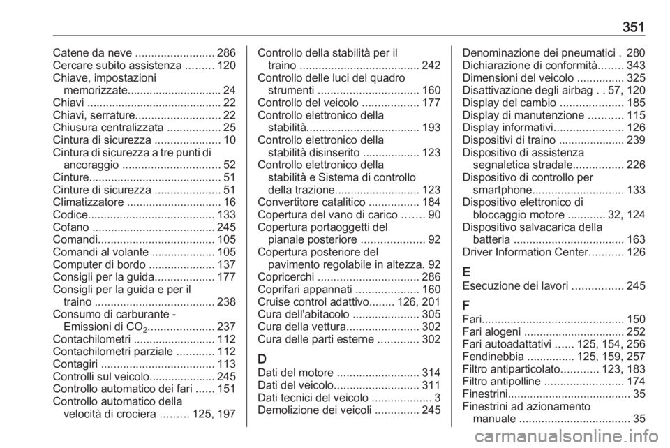 OPEL ASTRA J 2016  Manuale di uso e manutenzione (in Italian) 351Catene da neve .........................286
Cercare subito assistenza  .........120
Chiave, impostazioni memorizzate.............................. 24
Chiavi ........................................