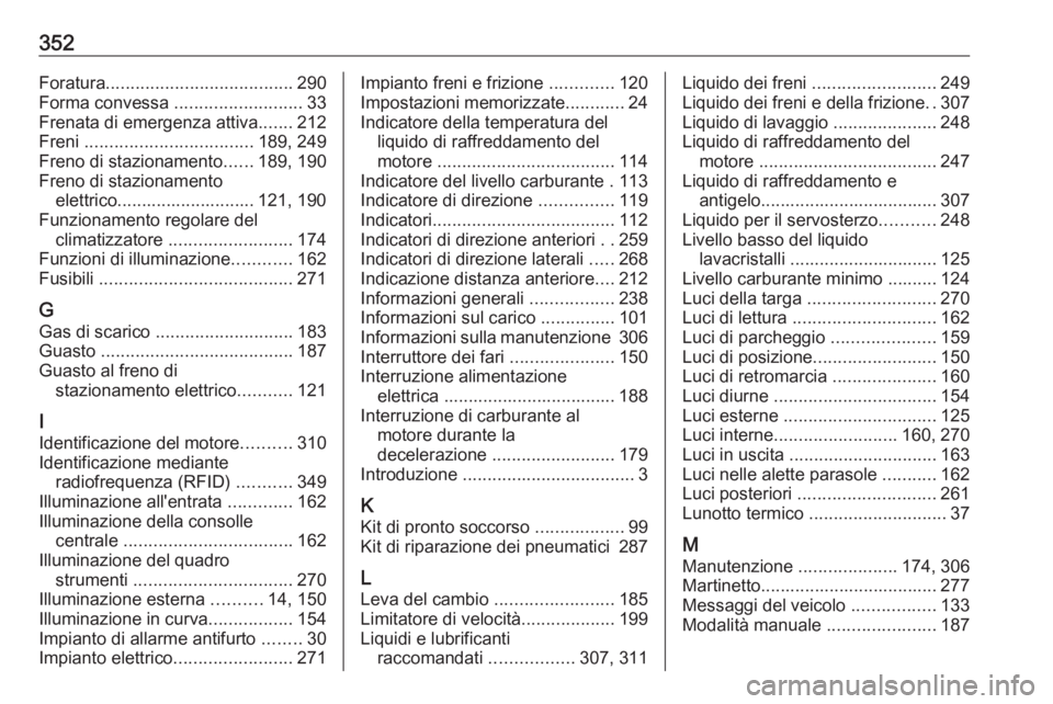 OPEL ASTRA J 2016  Manuale di uso e manutenzione (in Italian) 352Foratura...................................... 290
Forma convessa  ..........................33
Frenata di emergenza attiva .......212
Freni  .................................. 189, 249
Freno di st