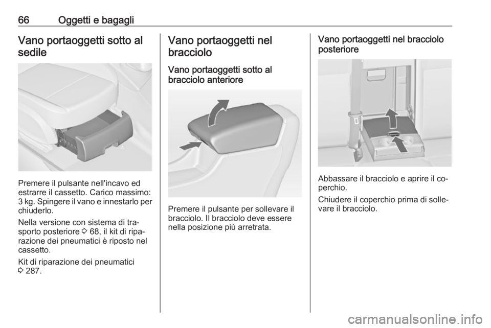 OPEL ASTRA J 2016  Manuale di uso e manutenzione (in Italian) 66Oggetti e bagagliVano portaoggetti sotto alsedile
Premere il pulsante nell'incavo ed
estrarre il cassetto. Carico massimo:
3 kg. Spingere il vano e innestarlo per
chiuderlo.
Nella versione con s