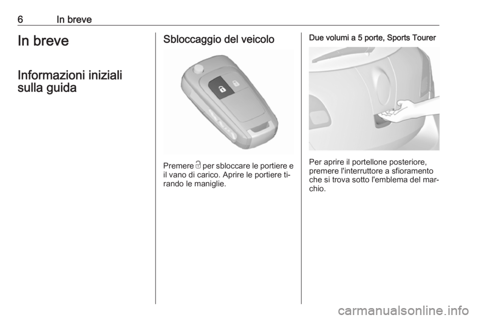 OPEL ASTRA J 2016  Manuale di uso e manutenzione (in Italian) 6In breveIn breveInformazioni inizialisulla guidaSbloccaggio del veicolo
Premere  c
 per sbloccare le portiere e
il vano di carico. Aprire le portiere ti‐
rando le maniglie.
Due volumi a 5 porte, Sp