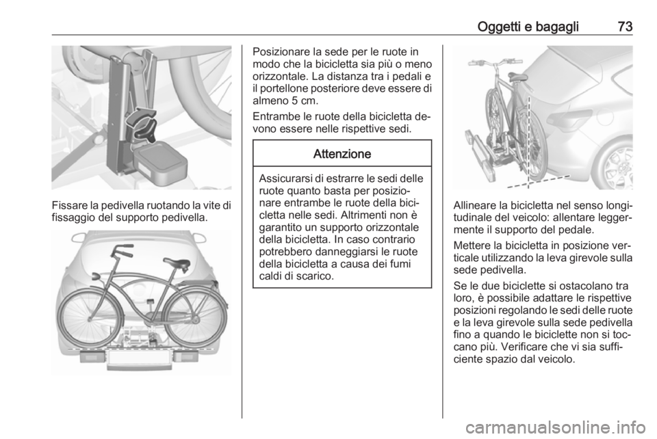 OPEL ASTRA J 2016  Manuale di uso e manutenzione (in Italian) Oggetti e bagagli73
Fissare la pedivella ruotando la vite difissaggio del supporto pedivella.
Posizionare la sede per le ruote in
modo che la bicicletta sia più o meno
orizzontale. La distanza tra i 