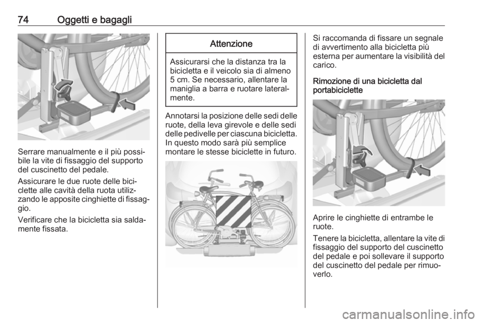 OPEL ASTRA J 2016  Manuale di uso e manutenzione (in Italian) 74Oggetti e bagagli
Serrare manualmente e il più possi‐
bile la vite di fissaggio del supporto
del cuscinetto del pedale.
Assicurare le due ruote delle bici‐
clette alle cavità della ruota utili