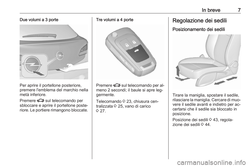 OPEL ASTRA J 2016  Manuale di uso e manutenzione (in Italian) In breve7Due volumi a 3 porte
Per aprire il portellone posteriore,
premere l'emblema del marchio nella
metà inferiore.
Premere  x sul telecomando per
sbloccare e aprire il portellone poste‐ rio