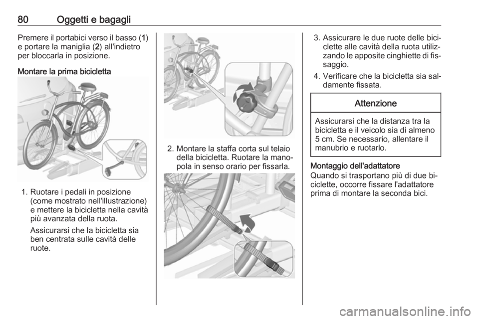OPEL ASTRA J 2016  Manuale di uso e manutenzione (in Italian) 80Oggetti e bagagliPremere il portabici verso il basso (1)
e portare la maniglia ( 2) all'indietro
per bloccarla in posizione.
Montare la prima bicicletta
1. Ruotare i pedali in posizione (come mo