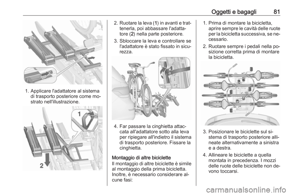 OPEL ASTRA J 2016  Manuale di uso e manutenzione (in Italian) Oggetti e bagagli81
1. Applicare l'adattatore al sistemadi trasporto posteriore come mo‐
strato nell'illustrazione.
2. Ruotare la leva ( 1) in avanti e trat‐
tenerla, poi abbassare l'a