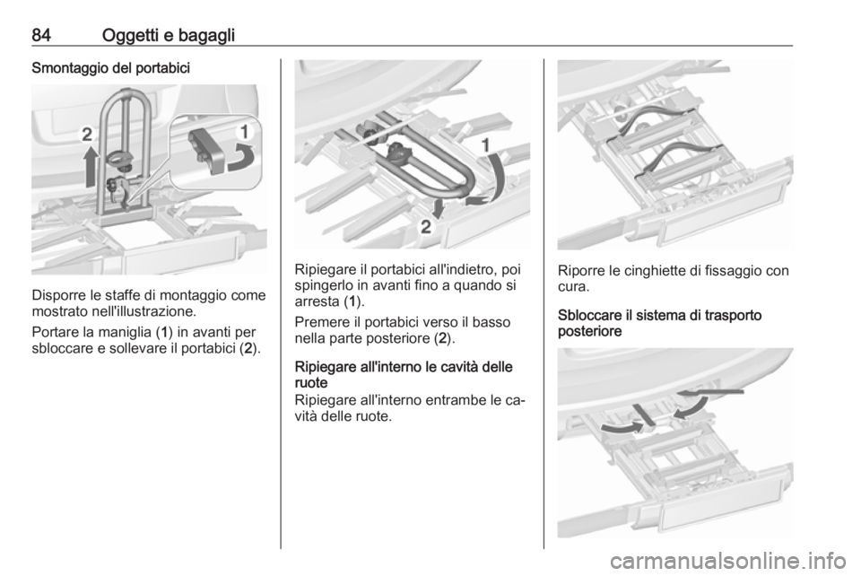 OPEL ASTRA J 2016  Manuale di uso e manutenzione (in Italian) 84Oggetti e bagagliSmontaggio del portabici
Disporre le staffe di montaggio come
mostrato nell'illustrazione.
Portare la maniglia ( 1) in avanti per
sbloccare e sollevare il portabici ( 2).
Ripieg