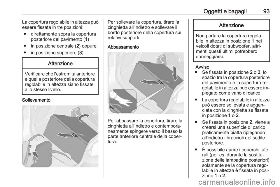 OPEL ASTRA J 2016  Manuale di uso e manutenzione (in Italian) Oggetti e bagagli93La copertura regolabile in altezza può
essere fissata in tre posizioni:
● direttamente sopra la copertura posteriore del pavimento ( 1)
● in posizione centrale ( 2) oppure
● 
