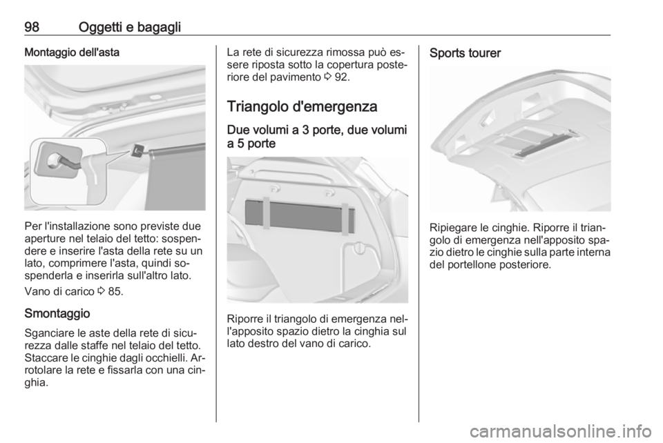 OPEL ASTRA J 2016  Manuale di uso e manutenzione (in Italian) 98Oggetti e bagagliMontaggio dell'asta
Per l'installazione sono previste due
aperture nel telaio del tetto: sospen‐
dere e inserire l'asta della rete su un
lato, comprimere l'asta, q