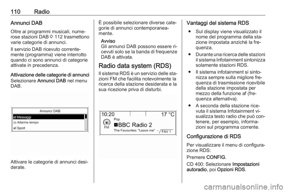 OPEL ASTRA J 2016.5  Manuale del sistema Infotainment (in Italian) 110RadioAnnunci DAB
Oltre ai programmi musicali, nume‐
rose stazioni DAB  3 112 trasmettono
varie categorie di annunci.
Il servizio DAB ricevuto corrente‐
mente (programma) viene interrotto
quando