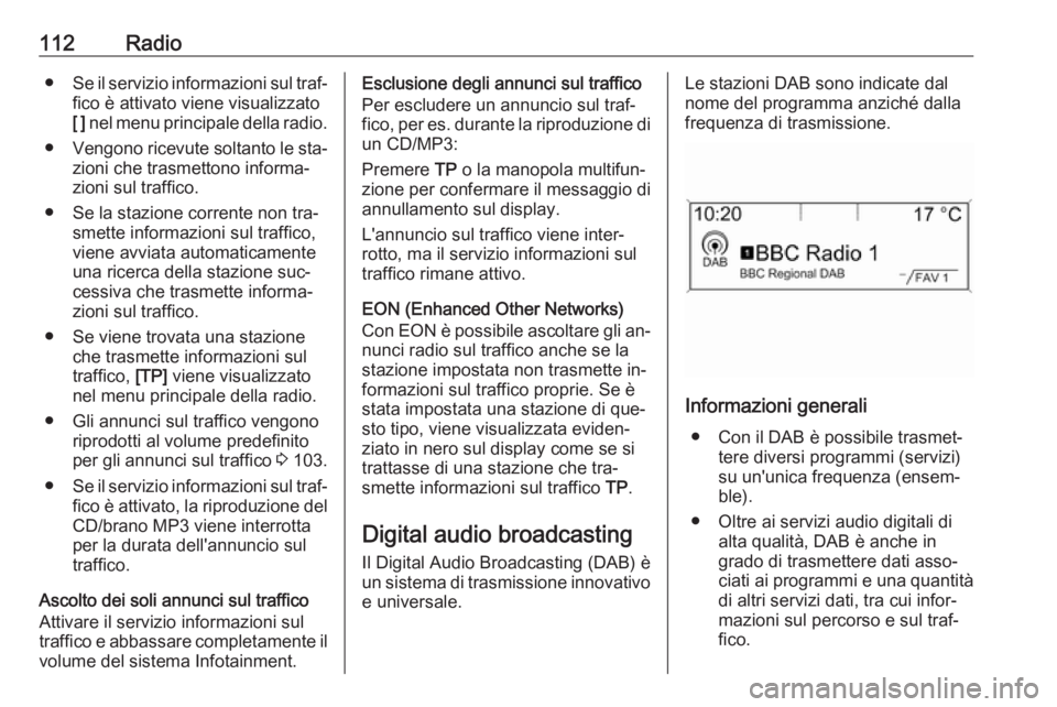 OPEL ASTRA J 2016.5  Manuale del sistema Infotainment (in Italian) 112Radio●Se il servizio informazioni sul traf‐
fico è attivato viene visualizzato
[ ]  nel menu principale della radio.
● Vengono ricevute soltanto le sta‐
zioni che trasmettono informa‐
zi