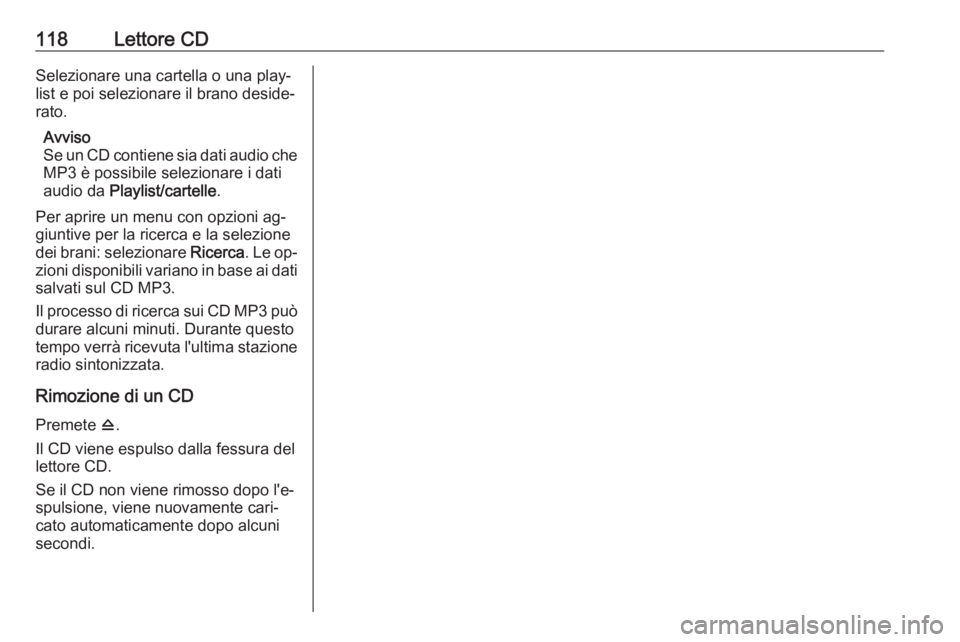 OPEL ASTRA J 2016.5  Manuale del sistema Infotainment (in Italian) 118Lettore CDSelezionare una cartella o una play‐
list e poi selezionare il brano deside‐
rato.
Avviso
Se un CD contiene sia dati audio che
MP3 è possibile selezionare i dati
audio da  Playlist/c