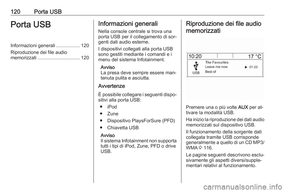 OPEL ASTRA J 2016.5  Manuale del sistema Infotainment (in Italian) 120Porta USBPorta USBInformazioni generali.................120
Riproduzione dei file audio
memorizzati ............................... 120Informazioni generali
Nella console centrale si trova una
port