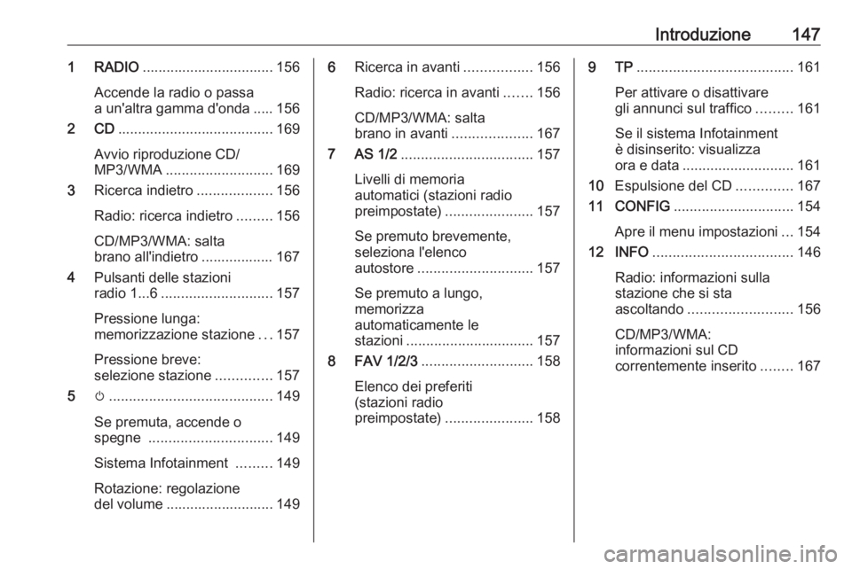 OPEL ASTRA J 2016.5  Manuale del sistema Infotainment (in Italian) Introduzione1471 RADIO................................. 156
Accende la radio o passa
a un'altra gamma d'onda ..... 156
2 CD ....................................... 169
Avvio riproduzione CD/
M