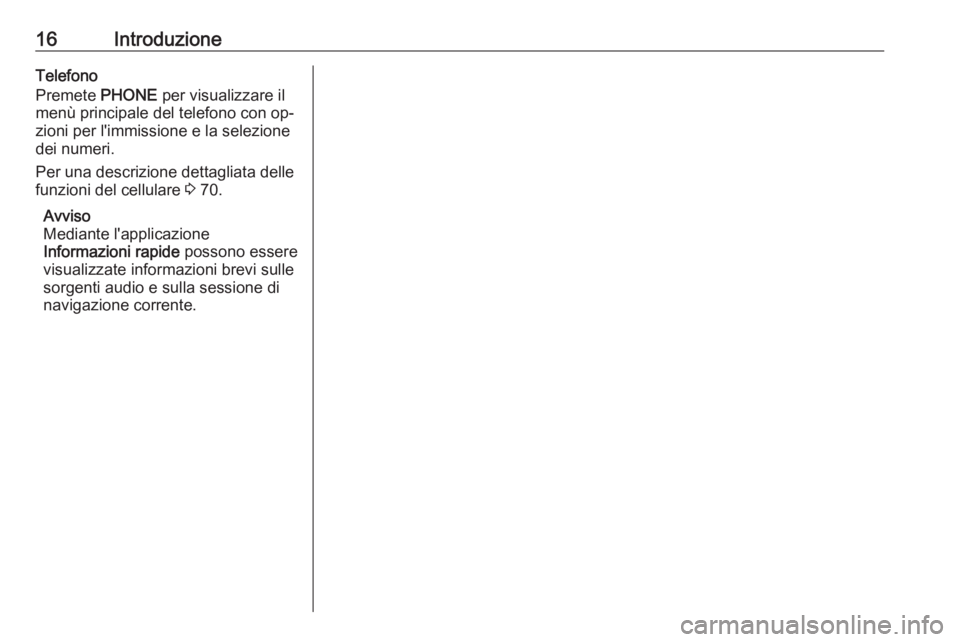 OPEL ASTRA J 2016.5  Manuale del sistema Infotainment (in Italian) 16IntroduzioneTelefono
Premete  PHONE per visualizzare il
menù principale del telefono con op‐
zioni per l'immissione e la selezione
dei numeri.
Per una descrizione dettagliata delle
funzioni d