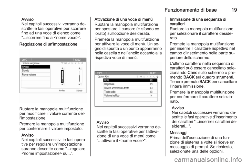 OPEL ASTRA J 2016.5  Manuale del sistema Infotainment (in Italian) Funzionamento di base19Avviso
Nei capitoli successivi verranno de‐
scritte le fasi operative per scorrere
fino ad una voce di elenco come
"...scorrere fino a <nome voce>".
Regolazione di un&