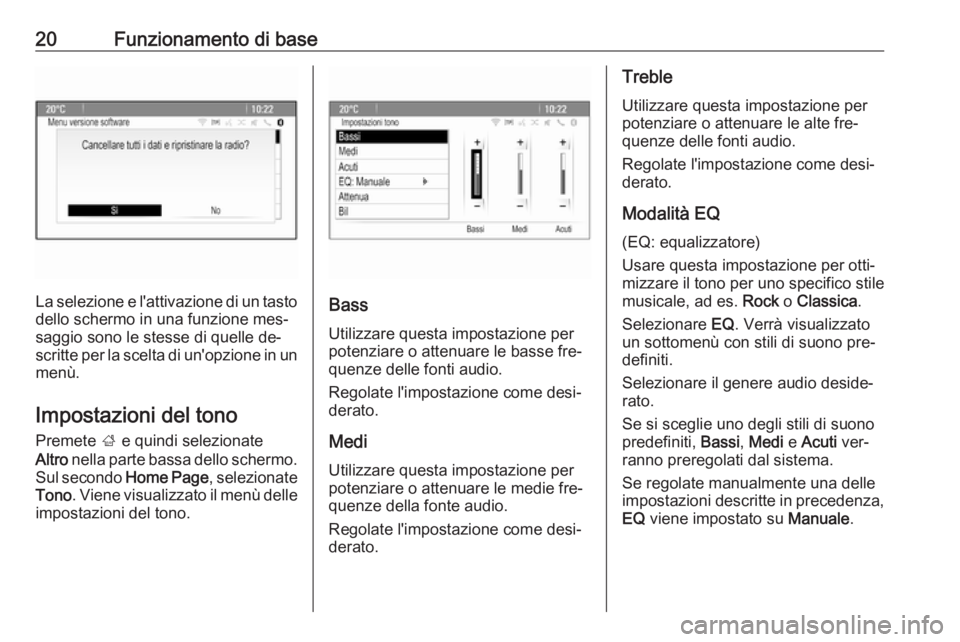 OPEL ASTRA J 2016.5  Manuale del sistema Infotainment (in Italian) 20Funzionamento di base
La selezione e l'attivazione di un tasto
dello schermo in una funzione mes‐
saggio sono le stesse di quelle de‐
scritte per la scelta di un'opzione in un menù.
Imp