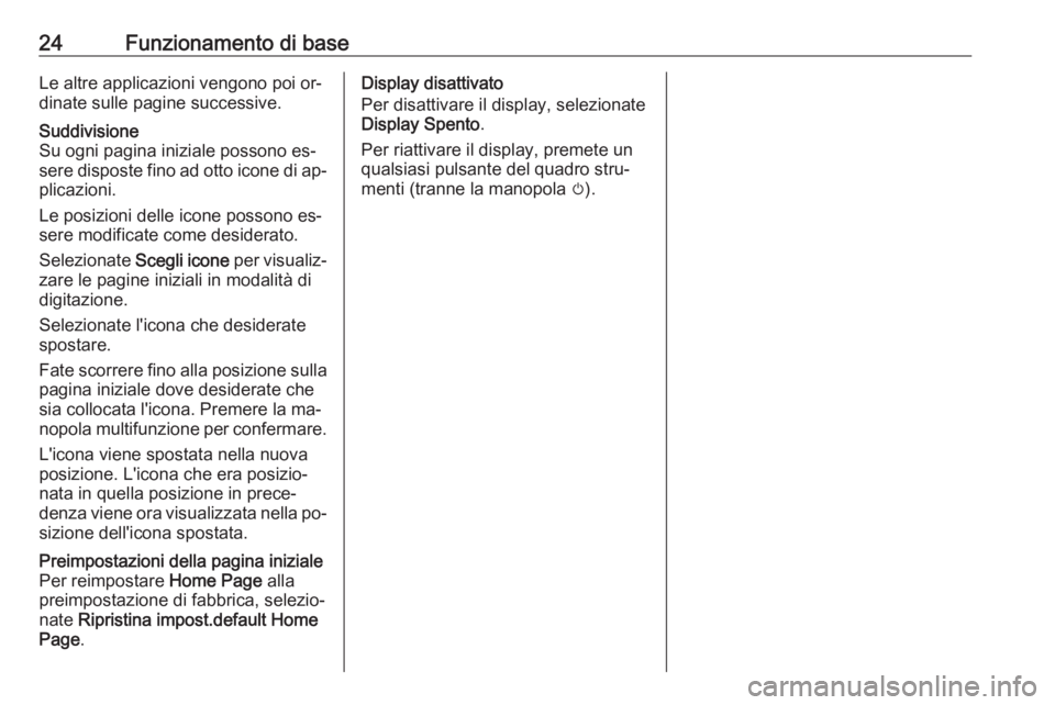 OPEL ASTRA J 2016.5  Manuale del sistema Infotainment (in Italian) 24Funzionamento di baseLe altre applicazioni vengono poi or‐
dinate sulle pagine successive.Suddivisione
Su ogni pagina iniziale possono es‐
sere disposte fino ad otto icone di ap‐ plicazioni.
L