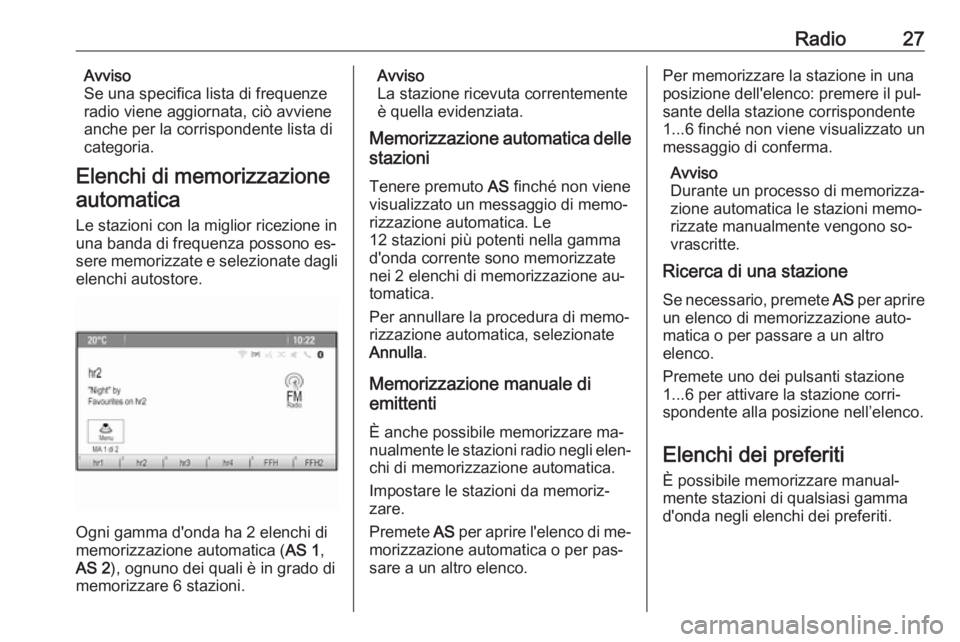 OPEL ASTRA J 2016.5  Manuale del sistema Infotainment (in Italian) Radio27Avviso
Se una specifica lista di frequenze
radio viene aggiornata, ciò avviene
anche per la corrispondente lista di
categoria.
Elenchi di memorizzazione automatica
Le stazioni con la miglior r